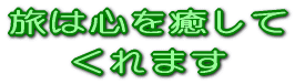 旅は心をいやして くれます 
